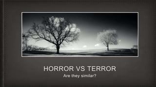 HORROR VS TERROR
Are they similar?
 