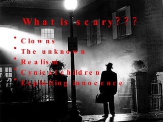 What is scary??? Clowns The unknown Realism Cynical children Exploiting innocence