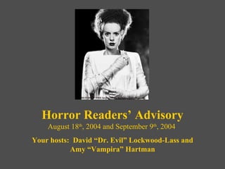 Horror Readers’ Advisory August 18 th , 2004 and September 9 th , 2004  Your hosts:  David “Dr. Evil” Lockwood-Lass and Amy “Vampira” Hartman 