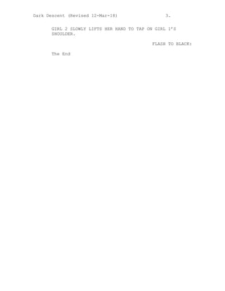 Dark Descent (Revised 12-Mar-18) 3.
GIRL 2 SLOWLY LIFTS HER HAND TO TAP ON GIRL 1’S
SHOULDER.
FLASH TO BLACK:
The End
 