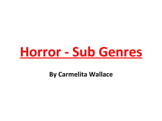 Horror - Sub Genres By Carmelita Wallace 