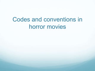 Codes and conventions in
horror movies
 