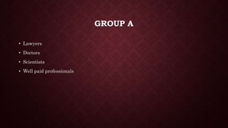 GROUP A
? Lawyers
? Doctors
? Scientists
? Well paid professionals
 
