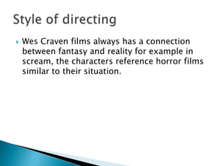   Wes Craven films always has a connection
    between fantasy and reality for example in
    scream, the characters reference horror films
    similar to their situation.
 