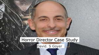 Horror Director Case Study
David. S Goyer
 