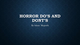 HORROR DO’S AND
DONT’S
By Adam Mcgrath
 
