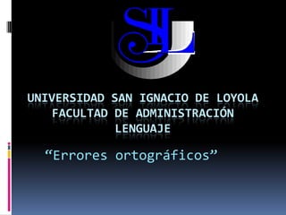UNIVERSIDAD SAN IGNACIO DE LOYOLA
   FACULTAD DE ADMINISTRACIÓN
            LENGUAJE

  “Errores ortográficos”
 