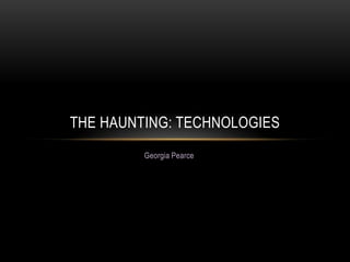 Georgia Pearce
THE HAUNTING: TECHNOLOGIES
 