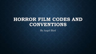 HORROR FILM CODES AND 
CONVENTIONS 
By Angel Bird 
 