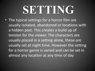 SETTING
• The typical settings for a horror film are
  usually isolated, abandoned or locations with
  a hidden past. This...