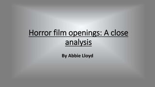 Horror film openings: A close
analysis
By Abbie Lloyd
 