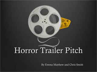 Horror Trailer Pitch
By Emma Matthew and Chris Smith

 