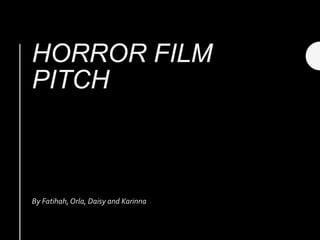 HORROR FILM
PITCH
By Fatihah, Orla, Daisy and Karinna
 