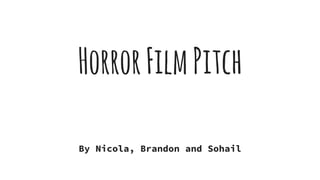 HorrorFilmPitch
By Nicola, Brandon and Sohail
 