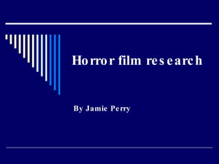 Horror film research By Jamie Perry 