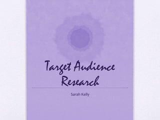 Target Audience
Research
Sarah Kelly
 