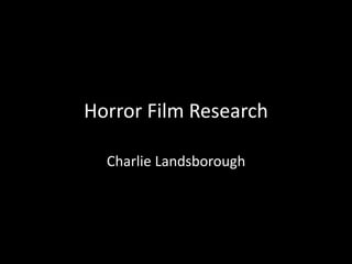 Horror Film Research
Charlie Landsborough
 