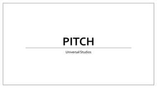 PITCH
Universal Studios
 