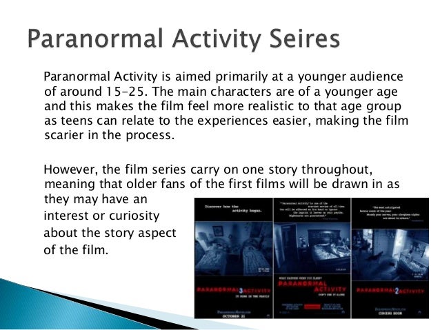 Paranormal Activity is aimed primarily at a younger audience
of around 15-25. The main characters are of a younger age
a...