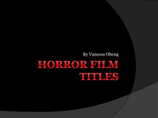 Horror Film Titles  By Vanessa Obeng  
