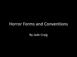 Horror Forms and Conventions
By Jade Craig
 