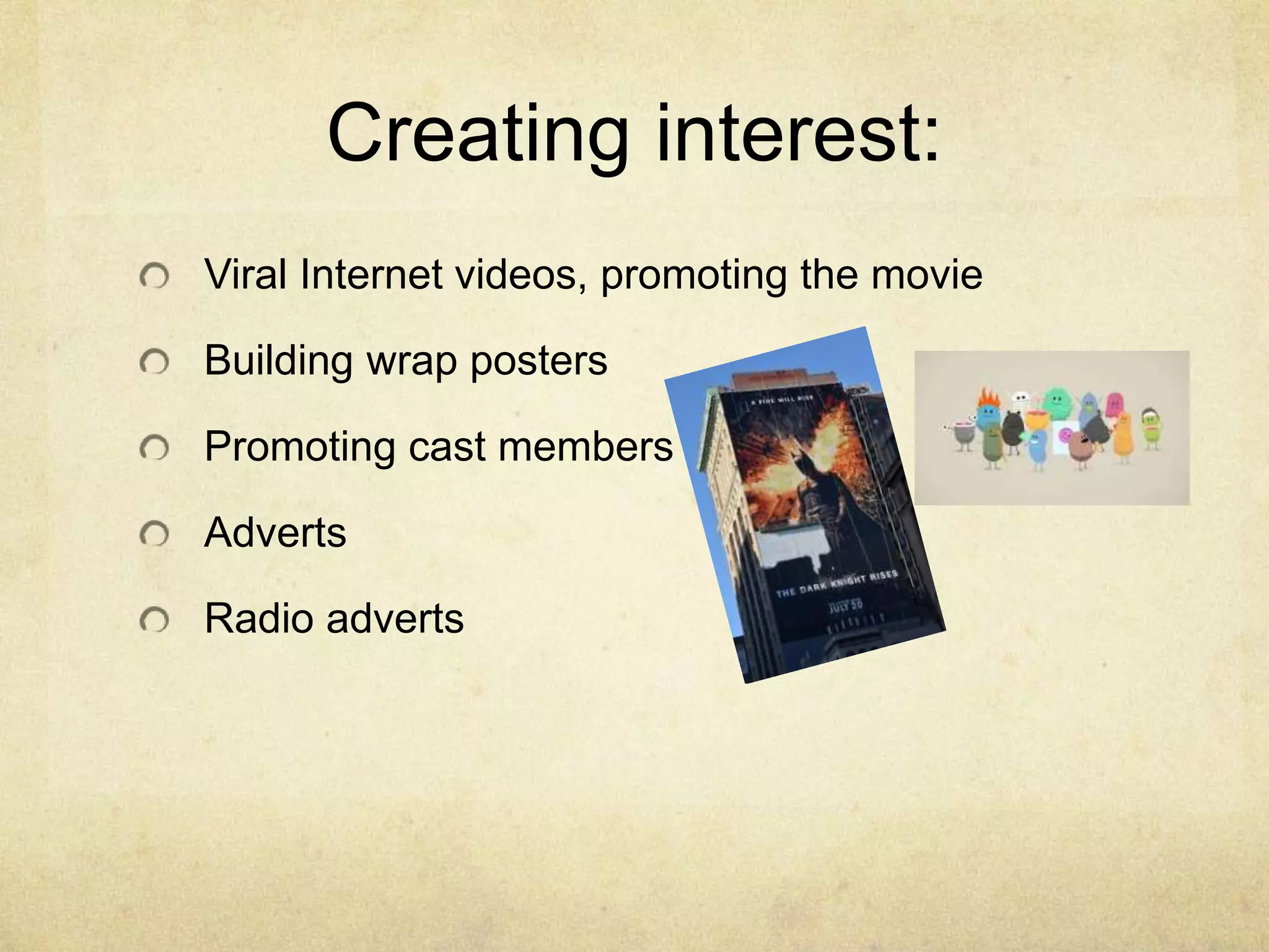 Creating interest:
Viral Internet videos, promoting the movie
Building wrap posters
Promoting cast members
Adverts
Radio adverts