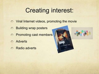 Creating interest:
Viral Internet videos, promoting the movie
Building wrap posters
Promoting cast members
Adverts
Radio adverts