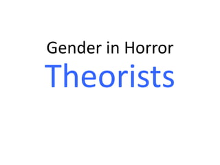 Gender in Horror
Theorists
 