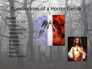 Conventions of a Horror Genre
Themes
- Good vs. evil
- Religion
- Supernatural
- Nightmare
- Insanity
- Revenge
- Darkness
- Envy
- Murder
- Mass murder
 