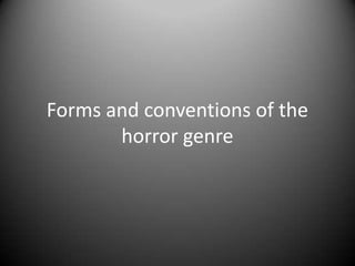Forms and conventions of the
horror genre
 