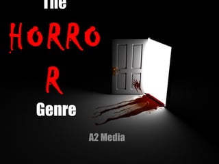 The
HORRO
R
Genre
A2 Media
 