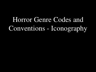 Horror Genre Codes and
Conventions - Iconography
 