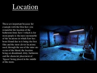 These are important because for
example with the film Saw you
remember the location of the
bathroom from Saw 1 which is fo...