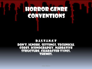 Horror Genre Conventions D.I.S.T.I.N.C.T DON’T. IGNORE. SETTINGS. TECHNICAL CODES. ICONOGRAPHY. NARRATIVE STRUCTURE. CHARACTER TYPES. THEMES. Adam Nelson 