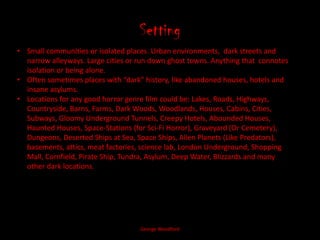 SettingGeorge WoodfordSmall communities or isolated places. Urban environments,  dark streets and narrow alleyways. Large cities or run down ghost towns. Anything that  connotes isolation or being alone. 