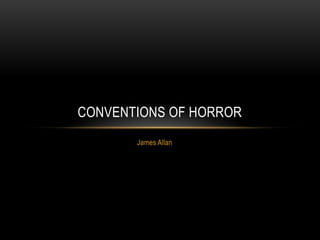 CONVENTIONS OF HORROR
James Allan

 