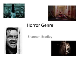 Horror Genre 
Shannon Bradley 
 