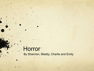 Horror
By Shannon, Maddy, Charlie and Emily
 