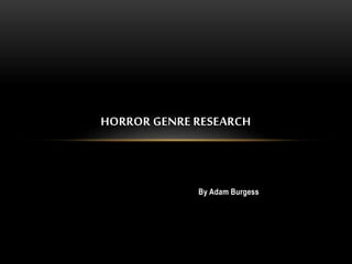 HORROR GENRE RESEARCH 
By Adam Burgess 
 