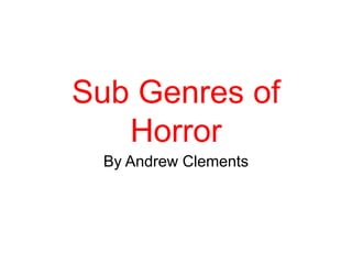 Sub Genres of
Horror
By Andrew Clements
 