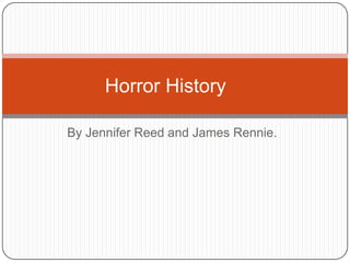 By Jennifer Reed and James Rennie. Horror History	 