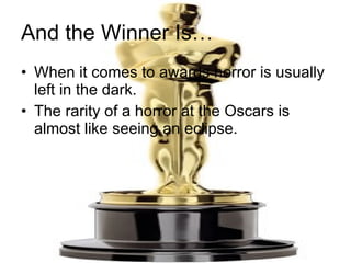 And the Winner Is… When it comes to awards horror is usually left in the dark. The rarity of a horror at the Oscars is almost like seeing an eclipse. 