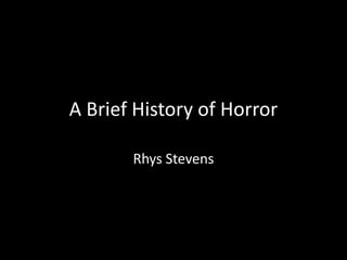 A Brief History of Horror

       Rhys Stevens
 