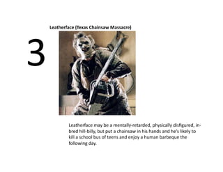 Leatherface (Texas Chainsaw Massacre) 




3 
         Leatherface may be a mentally‐retarded, physically disﬁgured, in‐
         bred hill‐billy, but put a chainsaw in his hands and he’s likely to 
         kill a school bus of teens and enjoy a human barbeque the 
         following day.   
 