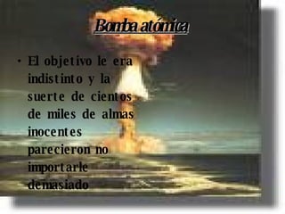 Bomba atómica   El objetivo le era indistinto y la suerte de cientos de miles de almas inocentes parecieron no importarle demasiado  