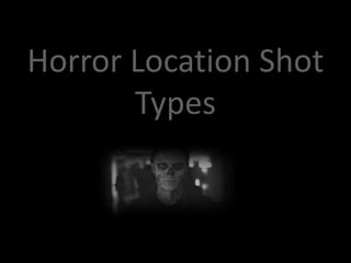 Horror Location Shot 
Types 
 