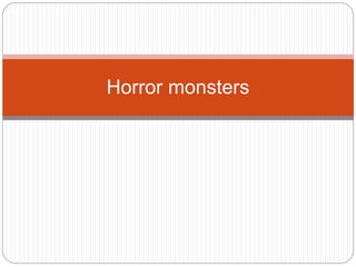 Horror monsters 
 