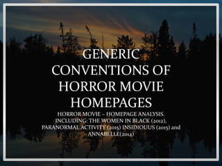 GENERIC
CONVENTIONS OF
HORROR MOVIE
HOMEPAGES
HORROR MOVIE – HOMEPAGE ANALYSIS.
INCLUDING: THE WOMEN IN BLACK (2012),
PARANORMAL ACTIVITY (2015) INSIDIOUUS (2015) and
ANNABELLE(2014)
 