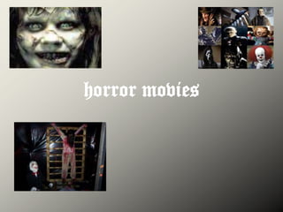 horror movies
 