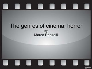 The genres of cinema: horror
               by
         Marco Renzelli
 
